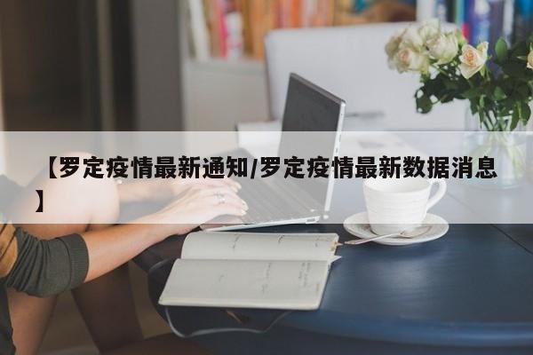 【罗定疫情最新通知/罗定疫情最新数据消息】