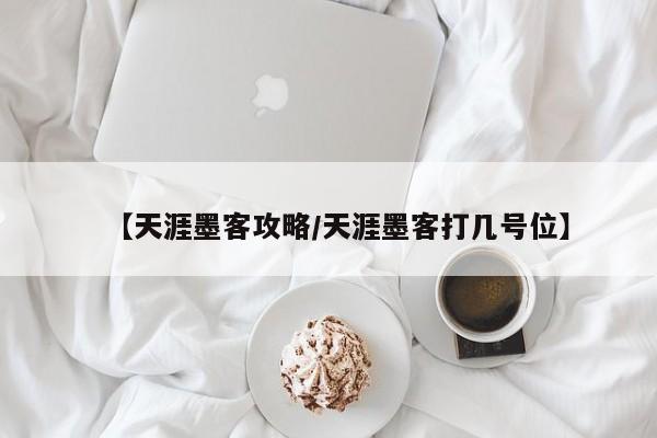 【天涯墨客攻略/天涯墨客打几号位】