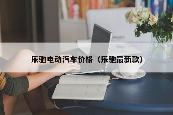乐驰电动汽车价格（乐驰最新款）