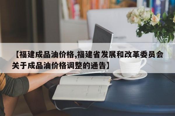 【福建成品油价格,福建省发展和改革委员会关于成品油价格调整的通告】