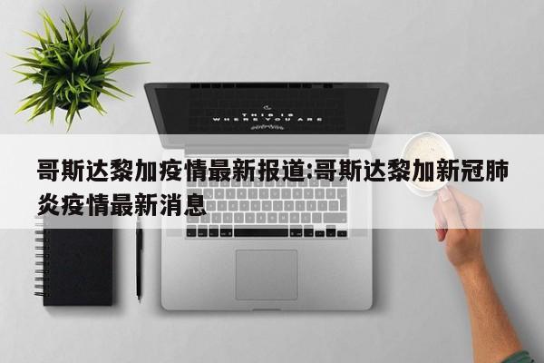 哥斯达黎加疫情最新报道:哥斯达黎加新冠肺炎疫情最新消息