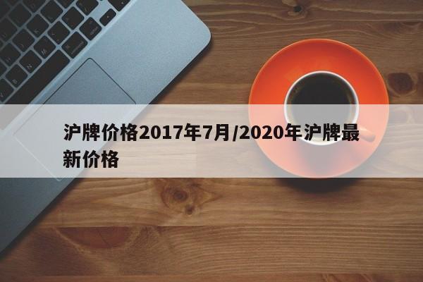 沪牌价格2017年7月/2020年沪牌最新价格