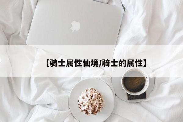【骑士属性仙境/骑士的属性】