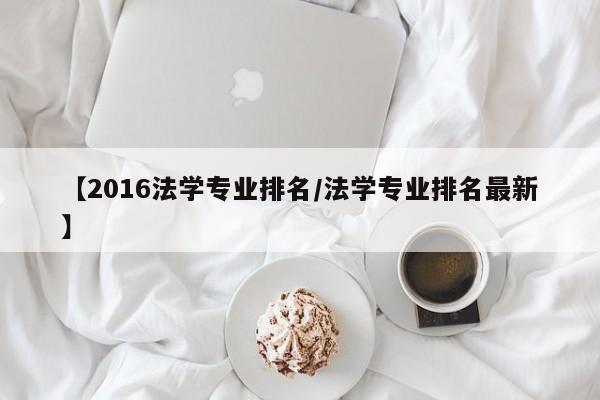 【2016法学专业排名/法学专业排名最新】