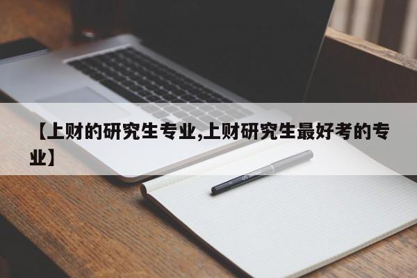 【上财的研究生专业,上财研究生最好考的专业】