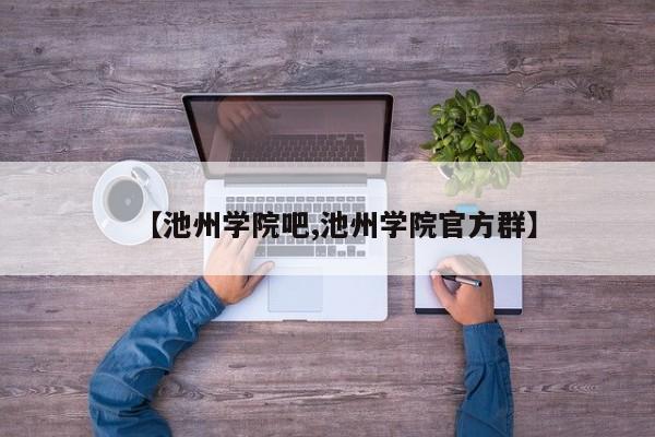 【池州学院吧,池州学院官方群】
