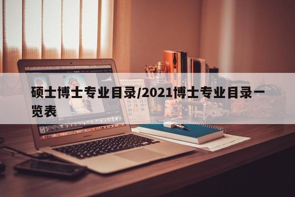 硕士博士专业目录/2021博士专业目录一览表