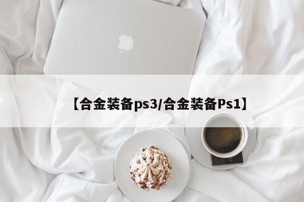 【合金装备ps3/合金装备Ps1】