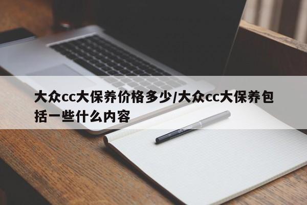 大众cc大保养价格多少/大众cc大保养包括一些什么内容