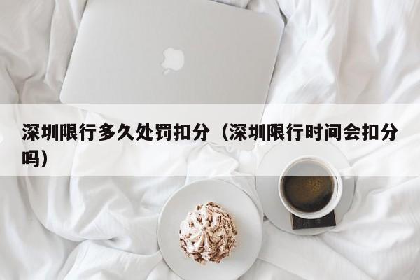 深圳限行多久处罚扣分（深圳限行时间会扣分吗）