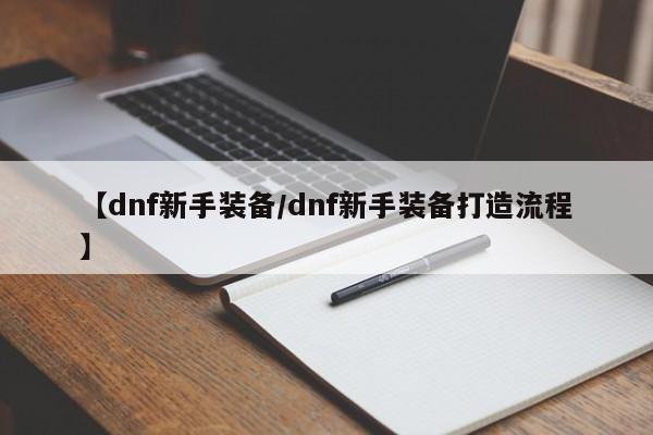 【dnf新手装备/dnf新手装备打造流程】
