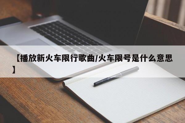 【播放新火车限行歌曲/火车限号是什么意思】