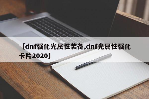 【dnf强化光属性装备,dnf光属性强化卡片2020】
