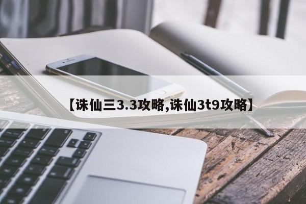 【诛仙三3.3攻略,诛仙3t9攻略】