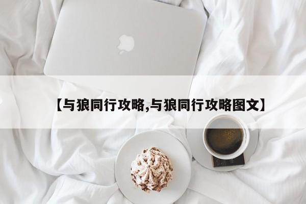 【与狼同行攻略,与狼同行攻略图文】
