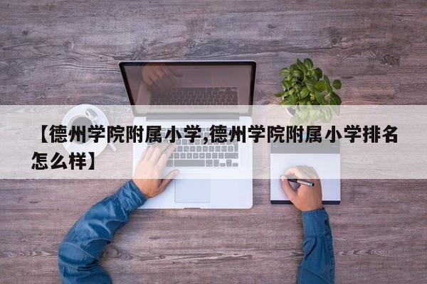 【德州学院附属小学,德州学院附属小学排名怎么样】