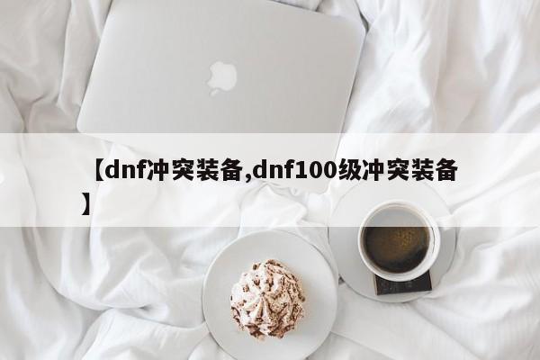 【dnf冲突装备,dnf100级冲突装备】