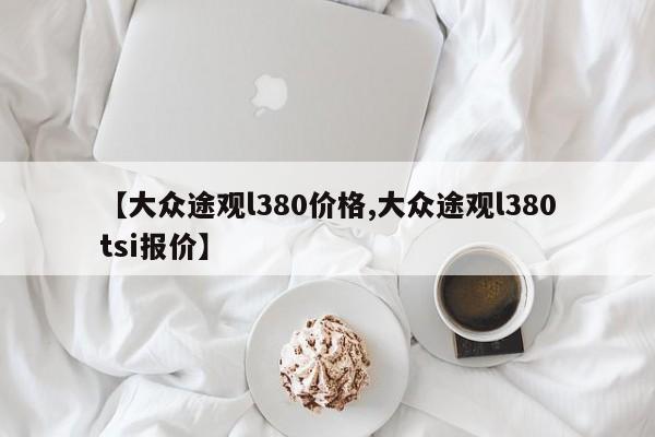 【大众途观l380价格,大众途观l380tsi报价】