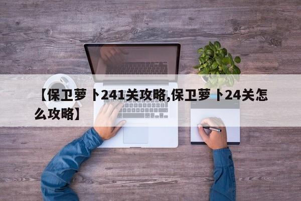 【保卫萝卜241关攻略,保卫萝卜24关怎么攻略】
