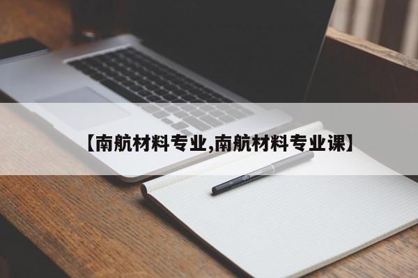 【南航材料专业,南航材料专业课】