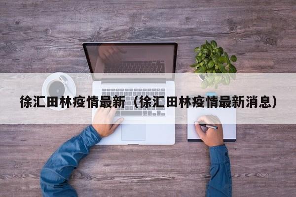 徐汇田林疫情最新（徐汇田林疫情最新消息）