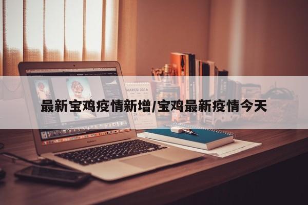 最新宝鸡疫情新增/宝鸡最新疫情今天