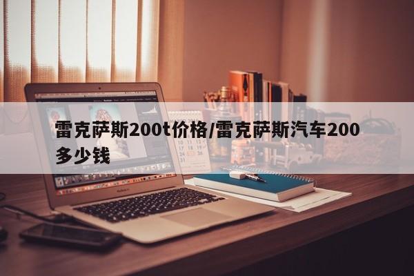 雷克萨斯200t价格/雷克萨斯汽车200多少钱