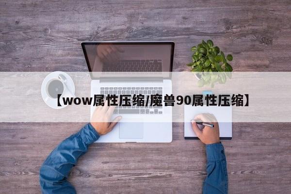 【wow属性压缩/魔兽90属性压缩】