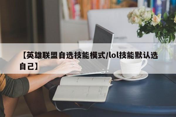 【英雄联盟自选技能模式/lol技能默认选自己】