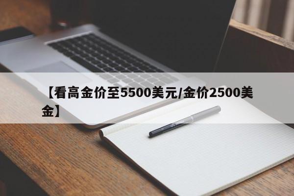 【看高金价至5500美元/金价2500美金】