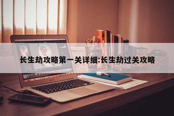 长生劫攻略第一关详细:长生劫过关攻略
