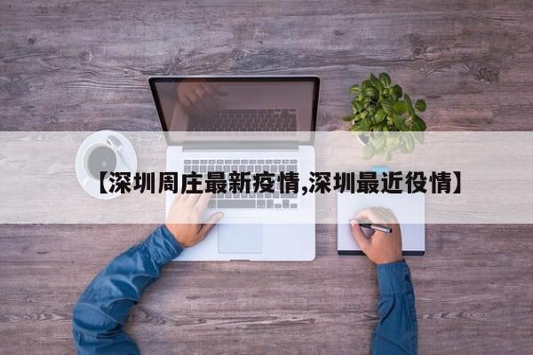 【深圳周庄最新疫情,深圳最近役情】