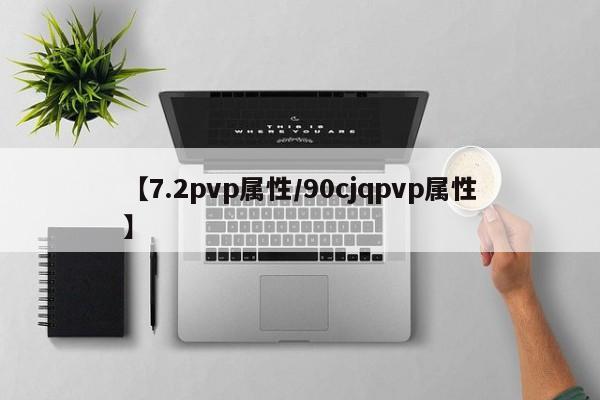 【7.2pvp属性/90cjqpvp属性】