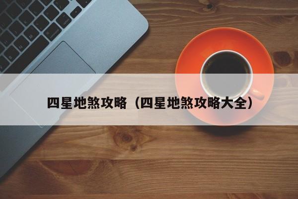 四星地煞攻略（四星地煞攻略大全）