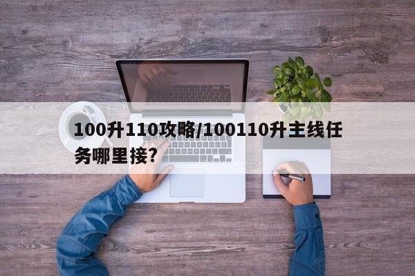100升110攻略/100110升主线任务哪里接?