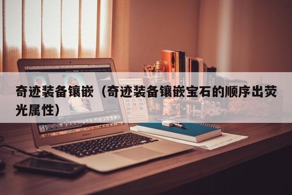 奇迹装备镶嵌（奇迹装备镶嵌宝石的顺序出荧光属性）