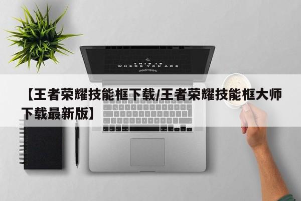 【王者荣耀技能框下载/王者荣耀技能框大师下载最新版】
