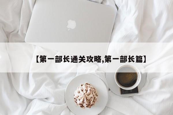 【第一部长通关攻略,第一部长篇】