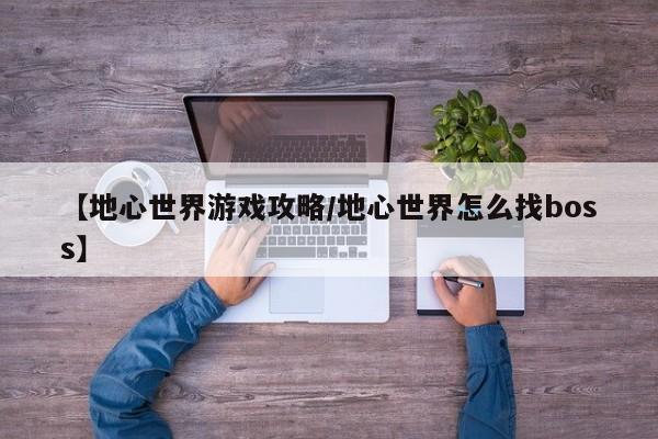 【地心世界游戏攻略/地心世界怎么找boss】