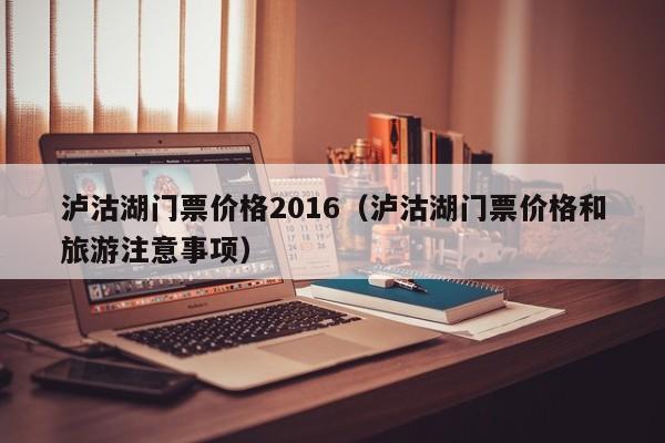 泸沽湖门票价格2016（泸沽湖门票价格和旅游注意事项）