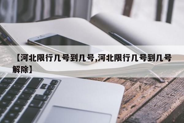 【河北限行几号到几号,河北限行几号到几号解除】