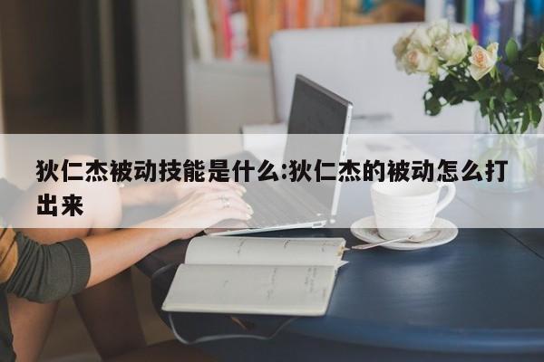 狄仁杰被动技能是什么:狄仁杰的被动怎么打出来