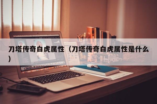 刀塔传奇白虎属性（刀塔传奇白虎属性是什么）