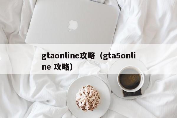 gtaonline攻略（gta5online 攻略）