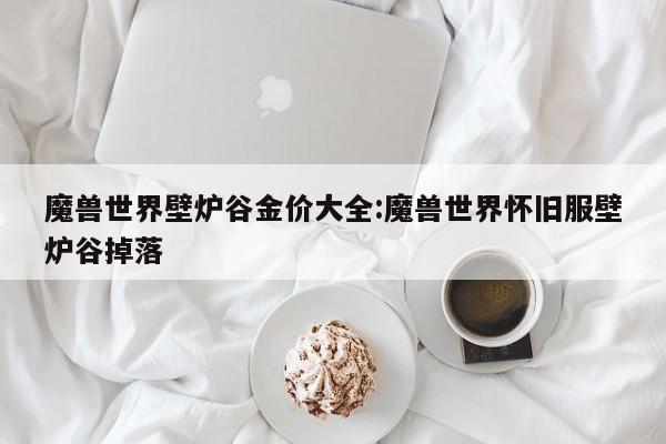魔兽世界壁炉谷金价大全:魔兽世界怀旧服壁炉谷掉落