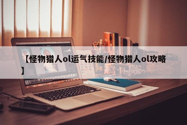 【怪物猎人ol运气技能/怪物猎人ol攻略】