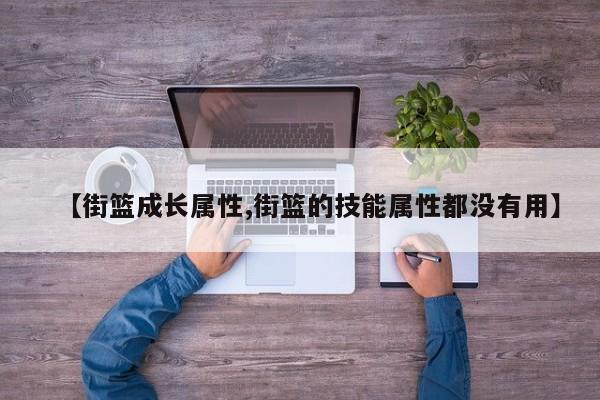 【街篮成长属性,街篮的技能属性都没有用】