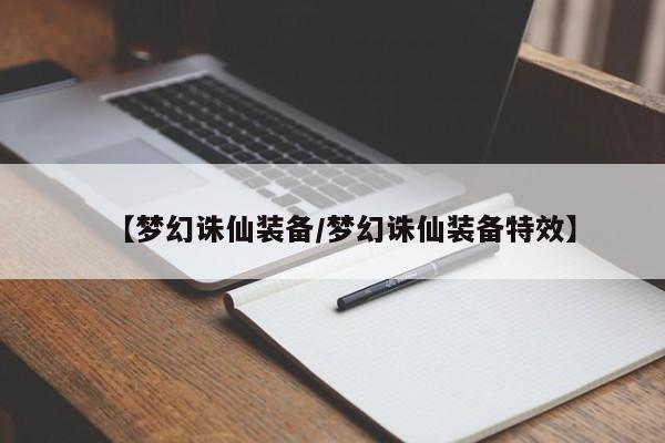【梦幻诛仙装备/梦幻诛仙装备特效】