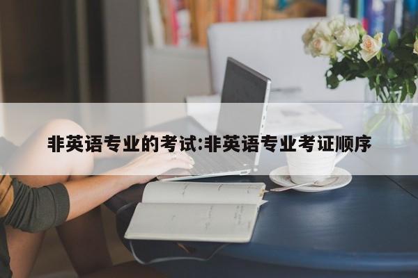 非英语专业的考试:非英语专业考证顺序