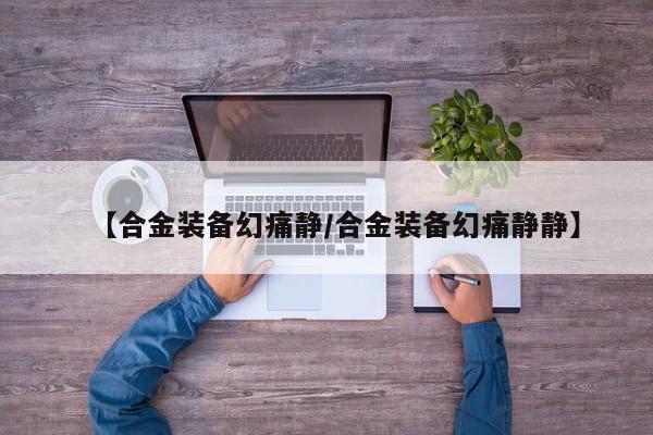 【合金装备幻痛静/合金装备幻痛静静】